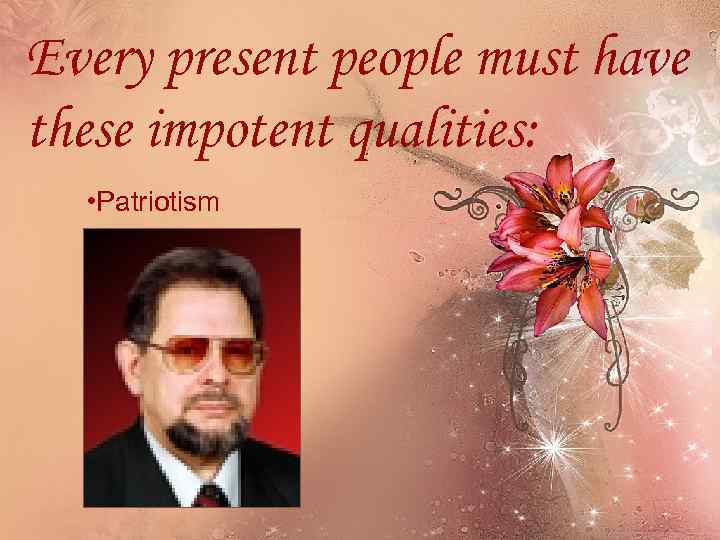 Every present people must have these impotent qualities: • Patriotism 