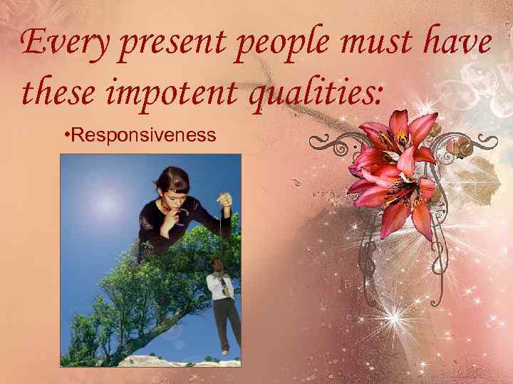 Every present people must have these impotent qualities: • Responsiveness 