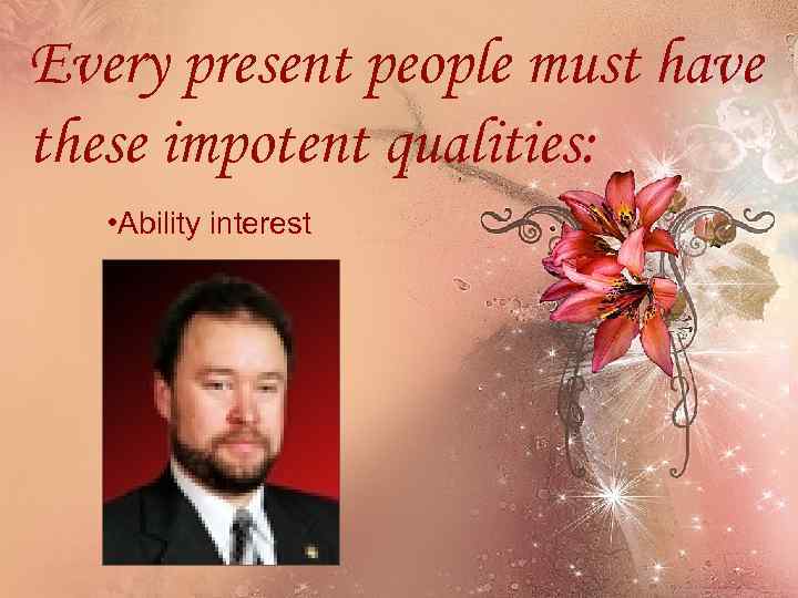 Every present people must have these impotent qualities: • Ability interest 