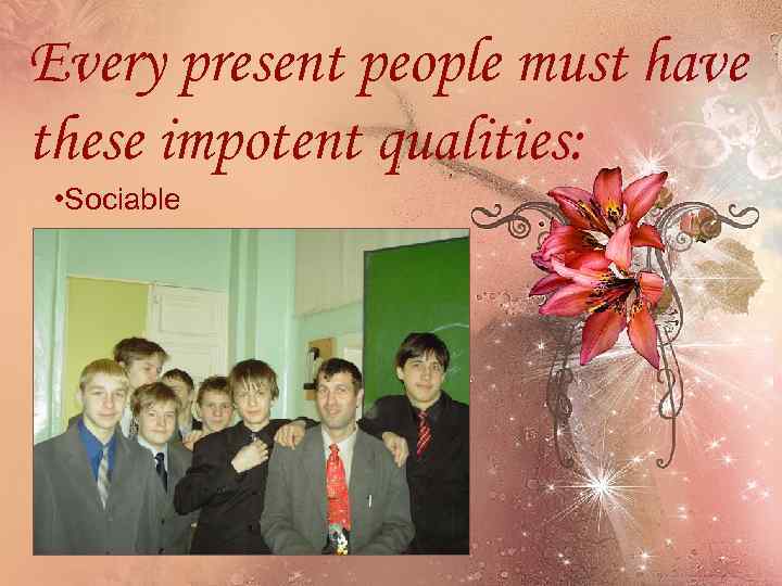 Every present people must have these impotent qualities: • Sociable 