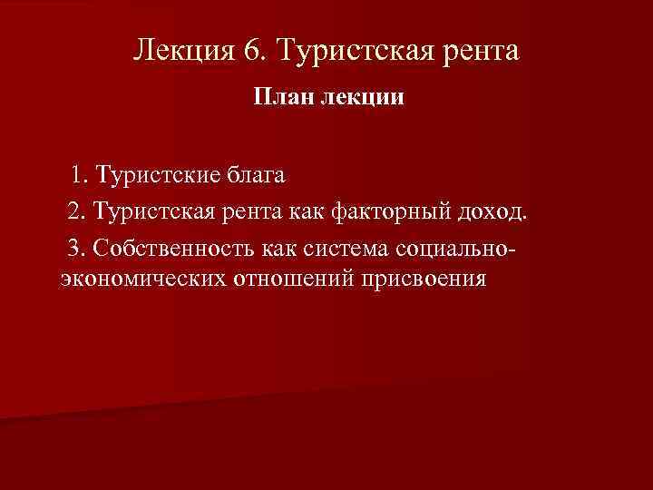 Лекция 6. Туристская рента План лекции 1. Туристские блага 2. Туристская рента как факторный