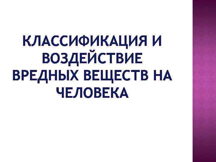 КЛАССИФИКАЦИЯ И ВОЗДЕЙСТВИЕ ВРЕДНЫХ ВЕЩЕСТВ НА ЧЕЛОВЕКА 