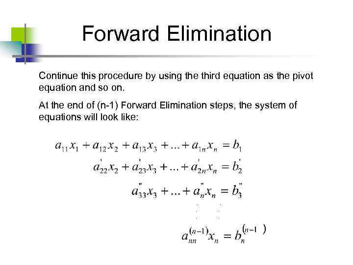 Forward Elimination Continue this procedure by using the third equation as the pivot equation