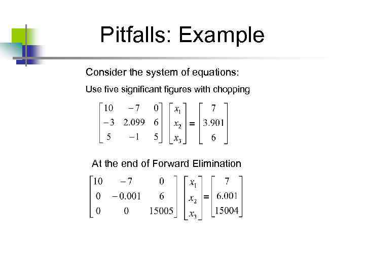Pitfalls: Example Consider the system of equations: Use five significant figures with chopping =