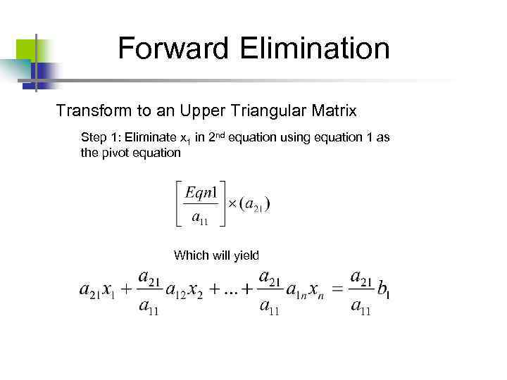 Forward Elimination Transform to an Upper Triangular Matrix Step 1: Eliminate x 1 in