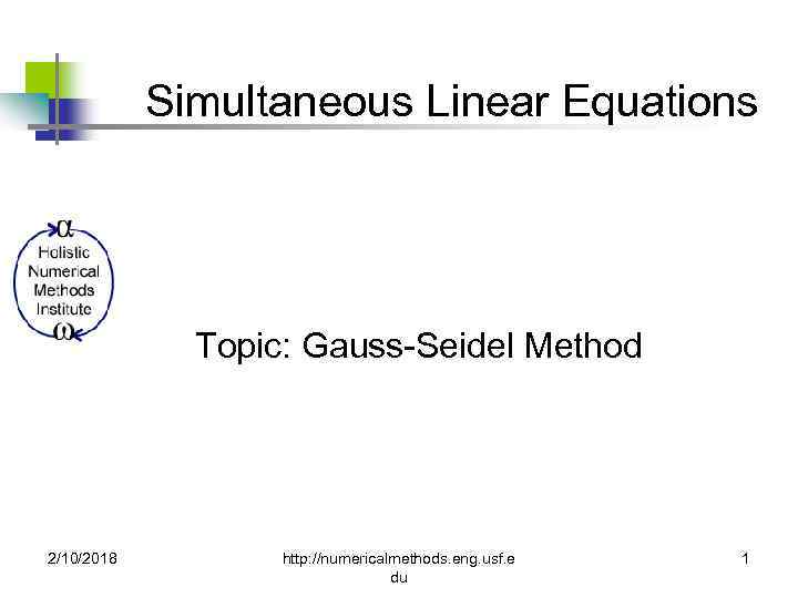 Simultaneous Linear Equations Topic: Gauss-Seidel Method 2/10/2018 http: //numericalmethods. eng. usf. e du 1