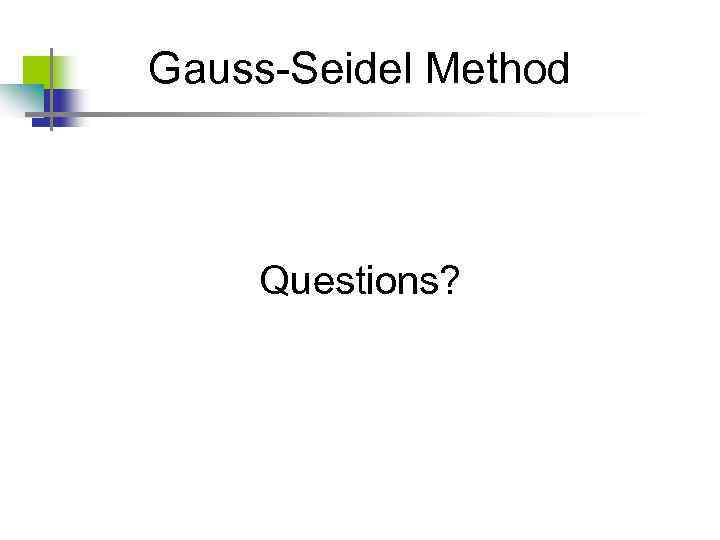 Gauss-Seidel Method Questions? 