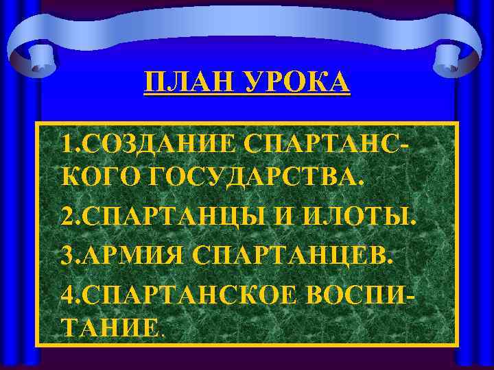 ПЛАН УРОКА 1. СОЗДАНИЕ СПАРТАНСКОГО ГОСУДАРСТВА. 2. СПАРТАНЦЫ И ИЛОТЫ. 3. АРМИЯ СПАРТАНЦЕВ. 4.