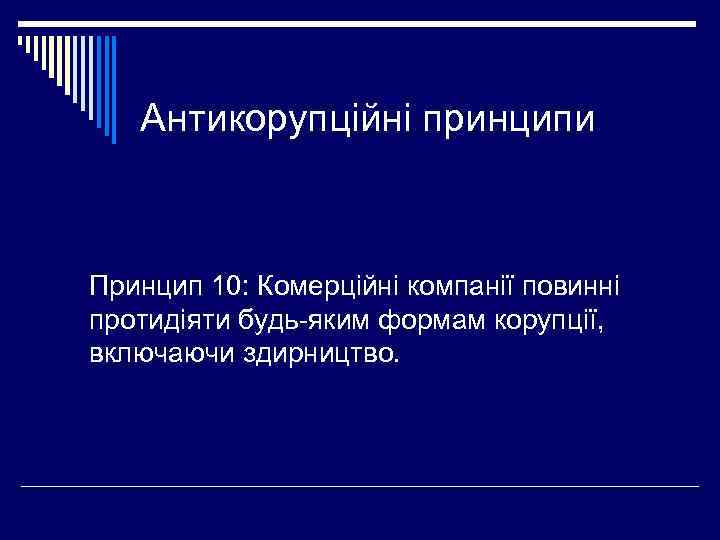 Антикорупційні принципи Принцип 10: Комерційні компанії повинні протидіяти будь-яким формам корупції, включаючи здирництво. 