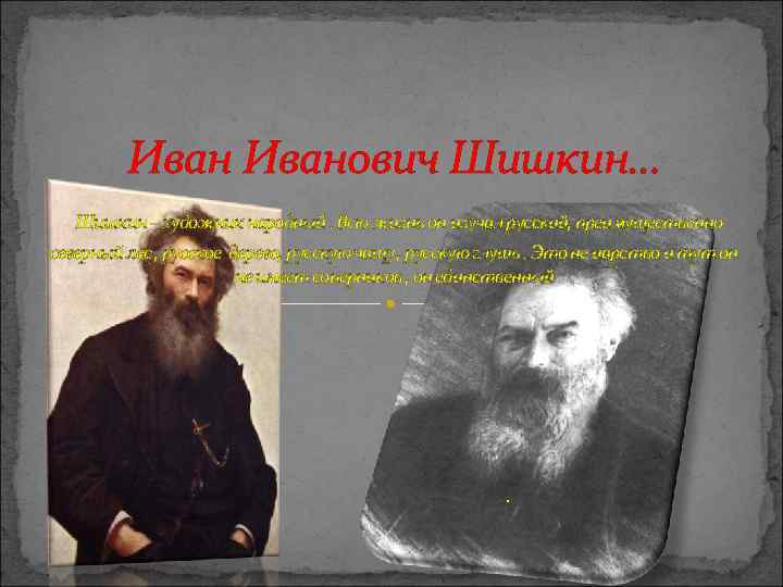 Иванович Шишкин… Шишкин – художник народный. Всю жизнь он изучал русский, преимущественно северный лес