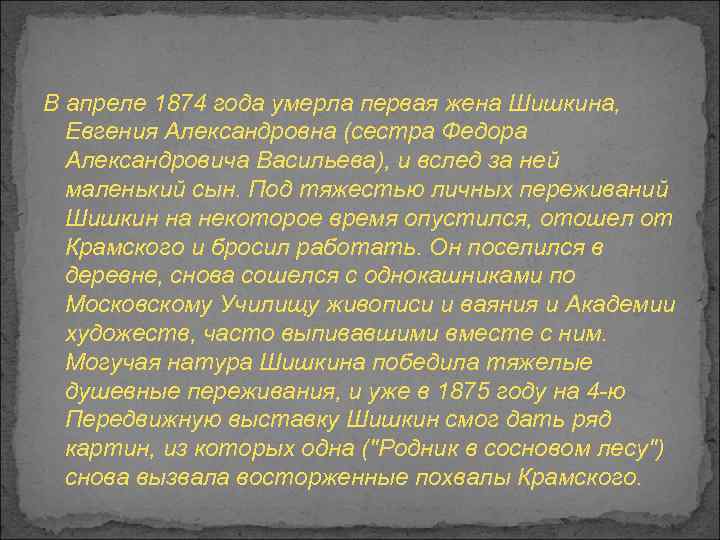 В апреле 1874 года умерла первая жена Шишкина, Евгения Александровна (сестра Федора Александровича Васильева),