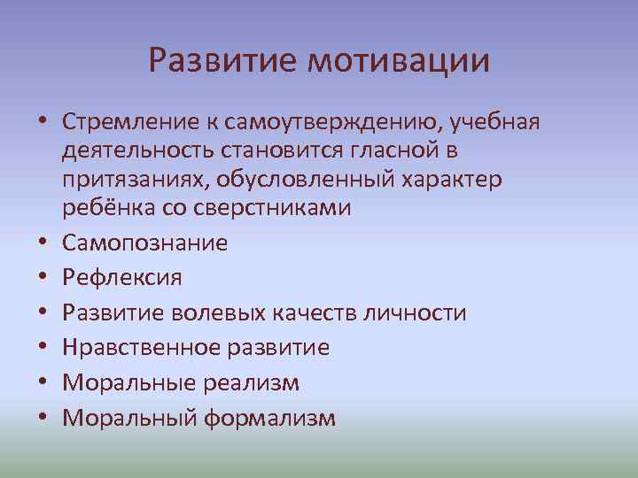 Развитие мотивации • Стремление к самоутверждению, учебная деятельность становится гласной в притязаниях, обусловленный характер