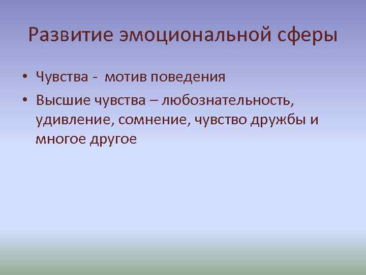Развитие эмоциональной сферы • Чувства - мотив поведения • Высшие чувства – любознательность, удивление,