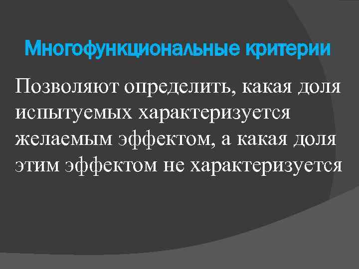 Многофункциональные критерии Позволяют определить, какая доля испытуемых характеризуется желаемым эффектом, а какая доля этим