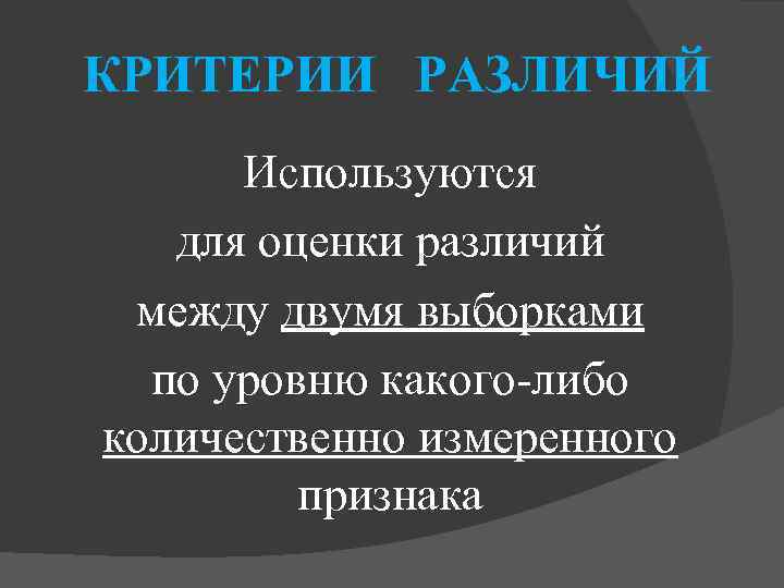 КРИТЕРИИ РАЗЛИЧИЙ Используются для оценки различий между двумя выборками по уровню какого-либо количественно измеренного