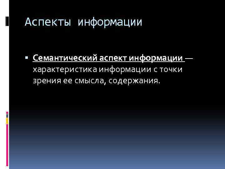 Аспекты информации Семантический аспект информации — характеристика информации с точки зрения ее смысла, содержания.