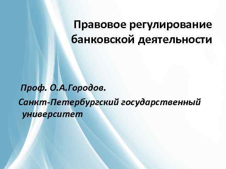 Правовое регулирование банковской деятельности Проф. О. А. Городов. Санкт-Петербургский государственный университет 