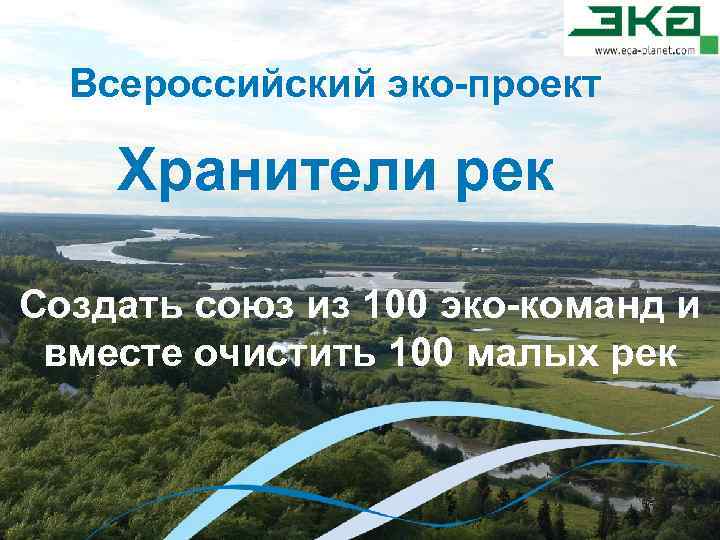 Всероссийский эко-проект Хранители рек Создать союз из 100 эко-команд и вместе очистить 100 малых
