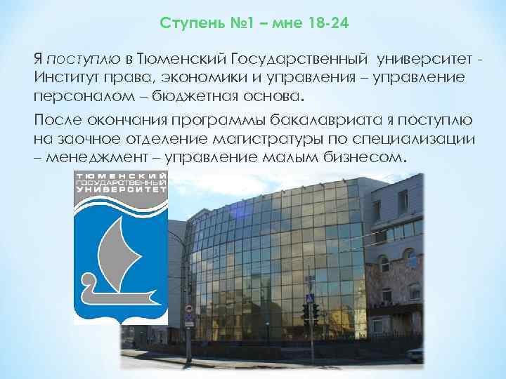 Ступень № 1 – мне 18 -24 Я поступлю в Тюменский Государственный университет Институт