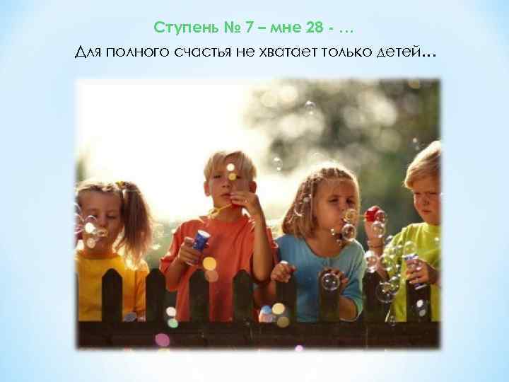 Ступень № 7 – мне 28 - … Для полного счастья не хватает только