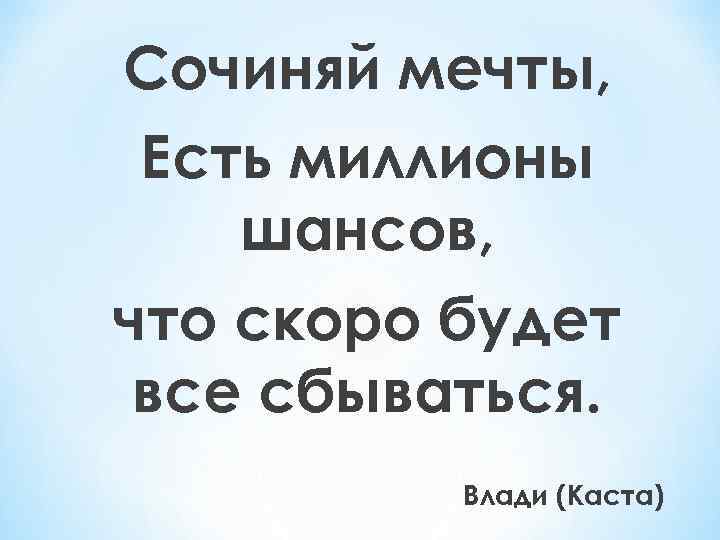 Сочиняй мечты, Есть миллионы шансов, что скоро будет все сбываться. Влади (Каста) 