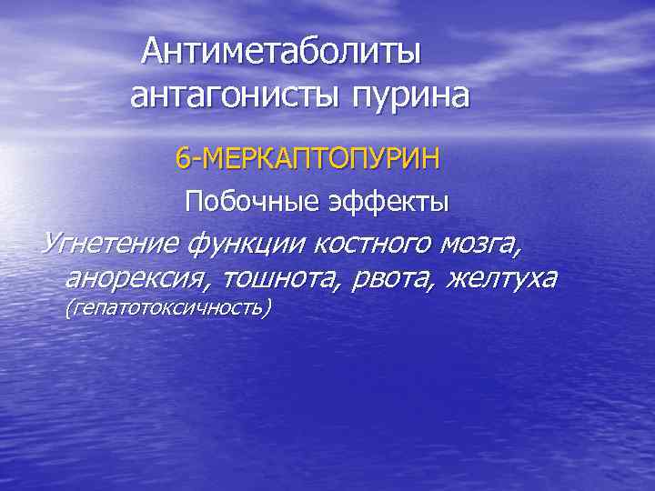 Антиметаболиты антагонисты пурина 6 -МЕРКАПТОПУРИН Побочные эффекты Угнетение функции костного мозга, анорексия, тошнота, рвота,