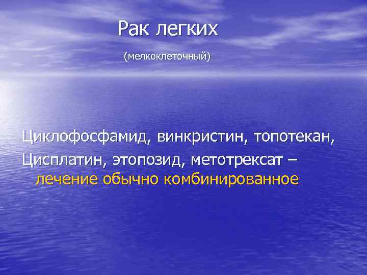 Рак легких (мелкоклеточный) Циклофосфамид, винкристин, топотекан, Цисплатин, этопозид, метотрексат – лечение обычно комбинированное 