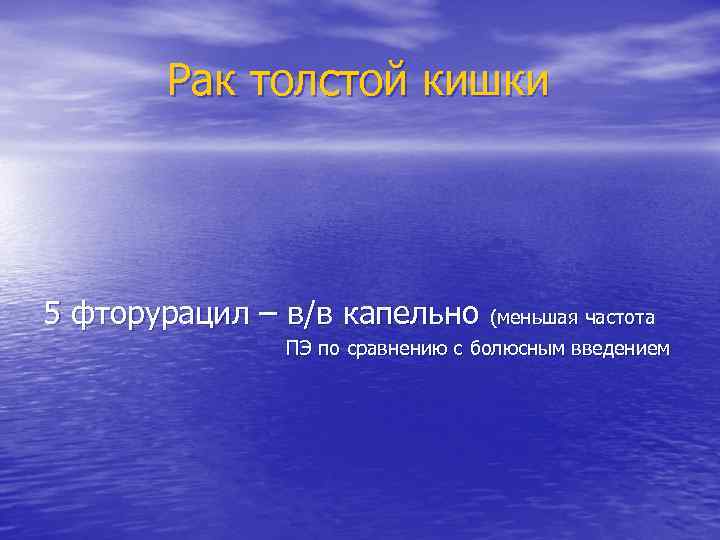 Рак толстой кишки 5 фторурацил – в/в капельно (меньшая частота ПЭ по сравнению с