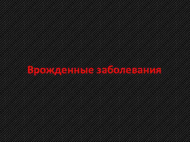 Врожденные заболевания 