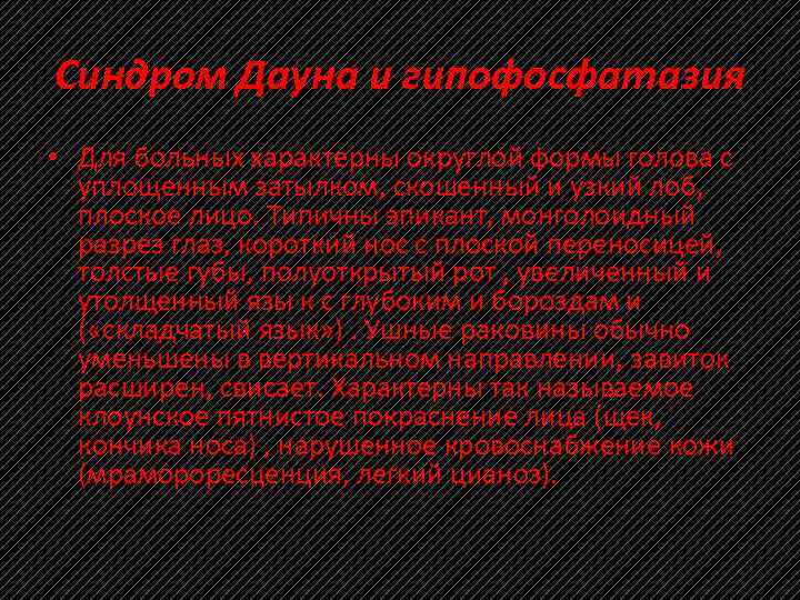 Синдром Дауна и гипофосфатазия • Для больных характерны округлой формы голова с уплощенным затылком,