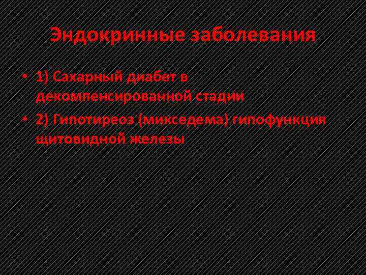 Эндокринные заболевания • 1) Сахарный диабет в декомпенсированной стадии • 2) Гипотиреоз (микседема) гипофункция