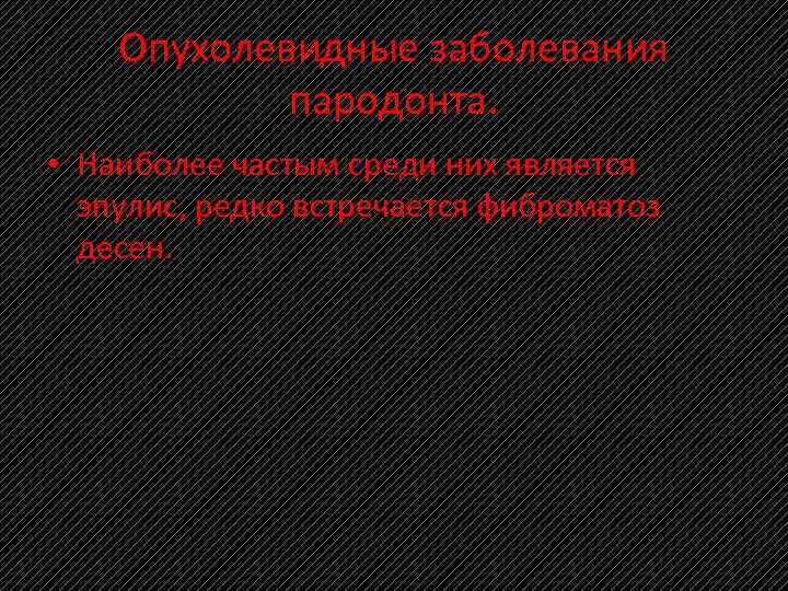 Опухолевидные заболевания пародонта. • Наиболее частым среди них является эпулис, редко встречается фиброматоз десен.