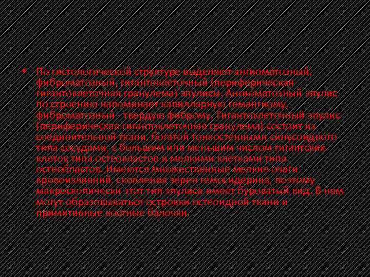  • По гистологической структуре выделяют ангиоматозный, фиброматозный, гигантоклеточный (периферическая гигантоклеточная гранулема) эпулисы. Ангиоматозный