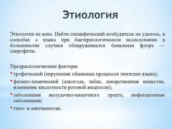 Этиология не ясна. Найти специфический возбудитель не удалось, в соскобах с языка при бактериологическом