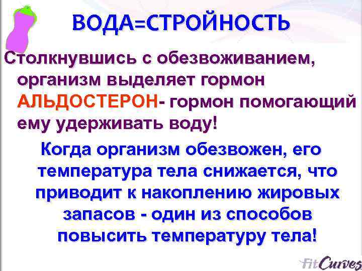 ВОДА=СТРОЙНОСТЬ Столкнувшись с обезвоживанием, организм выделяет гормон АЛЬДОСТЕРОН- гормон помогающий ему удерживать воду! Когда