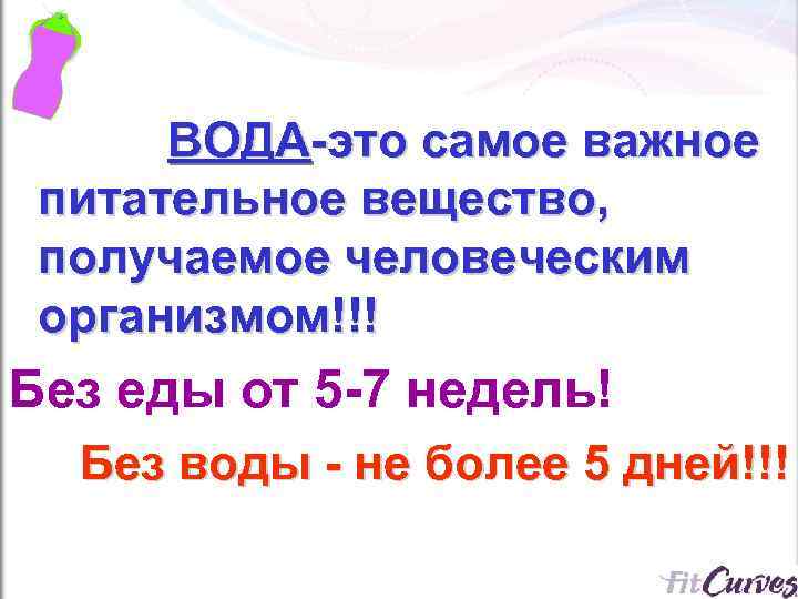 ВОДА-это самое важное питательное вещество, получаемое человеческим организмом!!! Без еды от 5 -7 недель!
