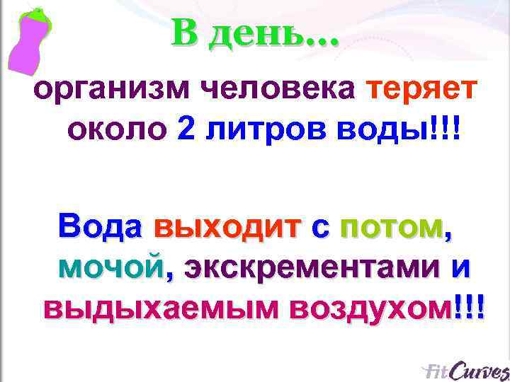 В день… организм человека теряет около 2 литров воды!!! Вода выходит с потом, мочой,