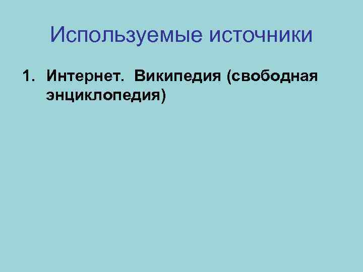Используемые источники 1. Интернет. Википедия (свободная энциклопедия) 