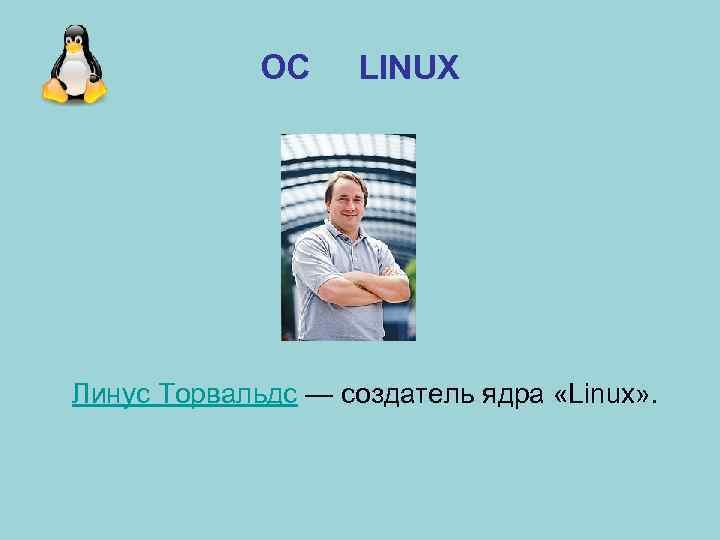 ОС LINUX Линус Торвальдс — создатель ядра «Linux» . 