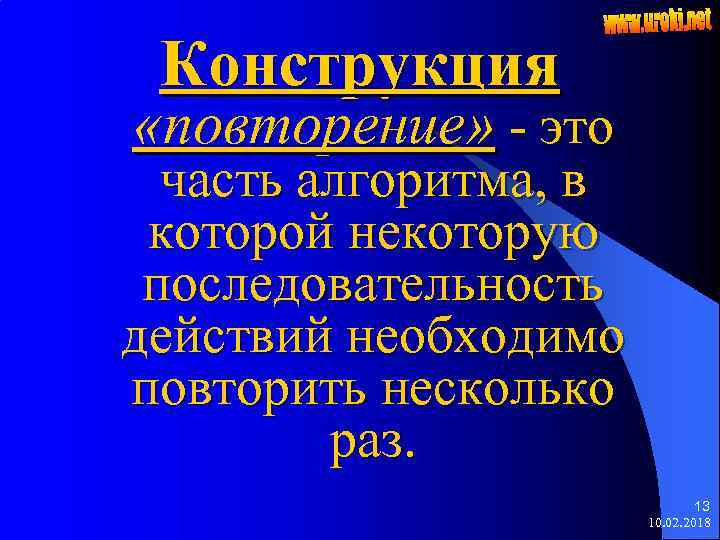 Конструкция «повторение» - это часть алгоритма, в которой некоторую последовательность действий необходимо повторить несколько