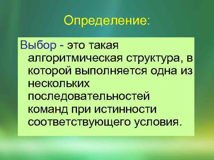 Определение: Выбор - это такая алгоритмическая структура, в которой выполняется одна из нескольких последовательностей