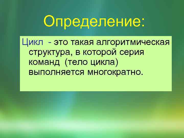 Определение: Цикл - это такая алгоритмическая структура, в которой серия команд (тело цикла) выполняется