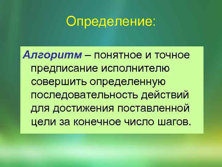 Определение: Алгоритм – понятное и точное предписание исполнителю совершить определенную последовательность действий для достижения