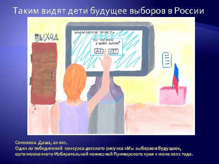 Таким видят дети будущее выборов в России Соколова Даша, 10 лет. Один из победителей