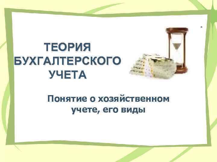 ТЕОРИЯ БУХГАЛТЕРСКОГО УЧЕТА Понятие о хозяйственном учете, его виды 