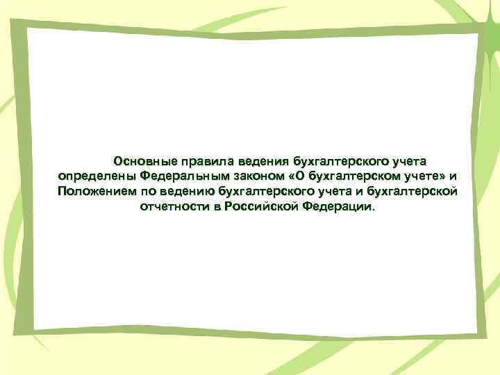 Основные правила ведения бухгалтерского учета определены Федеральным законом «О бухгалтерском учете» и Положением по