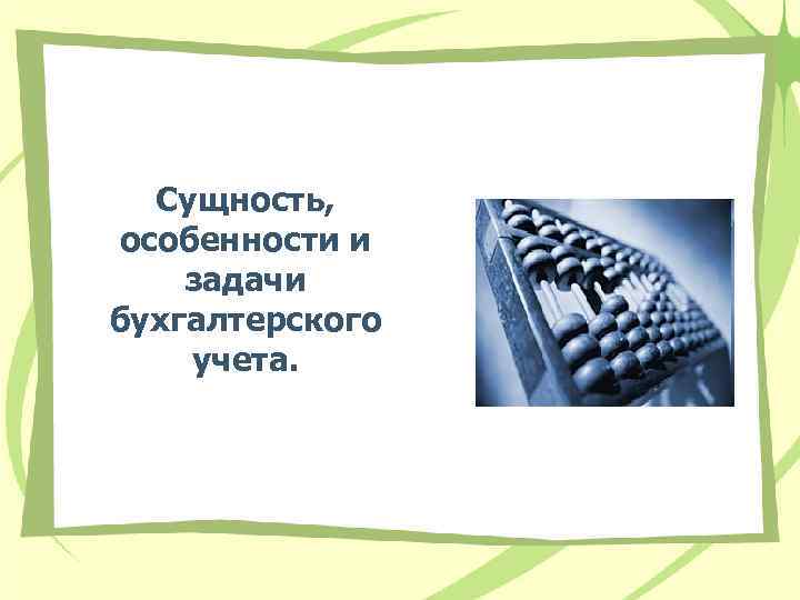 Сущность, особенности и задачи бухгалтерского учета. 