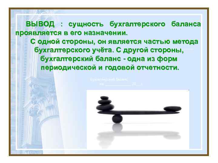 ВЫВОД : сущность бухгалтерского баланса проявляется в его назначении. С одной стороны, он является