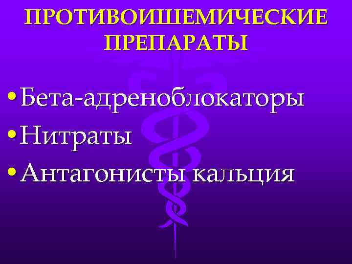 ПРОТИВОИШЕМИЧЕСКИЕ ПРЕПАРАТЫ • Бета-адреноблокаторы • Нитраты • Антагонисты кальция 