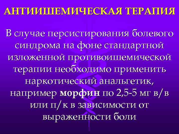 АНТИИШЕМИЧЕСКАЯ ТЕРАПИЯ В случае персистирования болевого синдрома на фоне стандартной изложенной противоишемической терапии необходимо